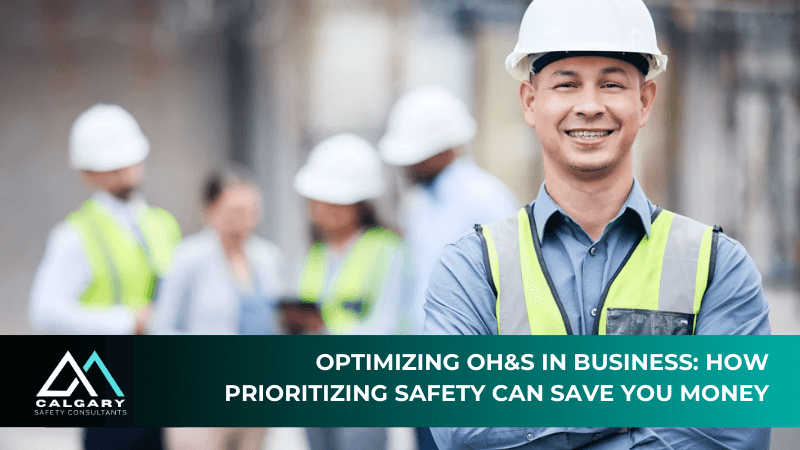 Optimizing OH&S in Calgary Businesses: How Prioritizing Safety Can Save You Money