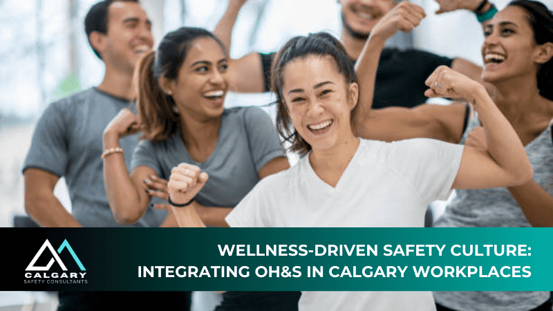 Wellness-Driven Safety Culture: Integrating OH&S in Calgary Workplaces