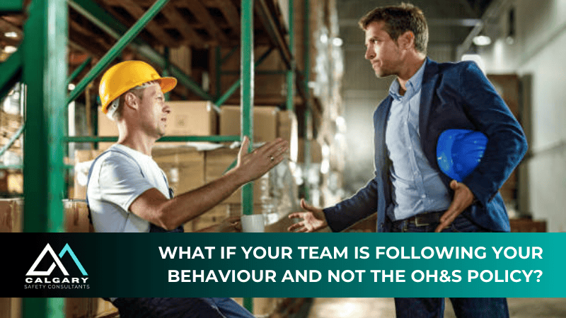 What if your team is following your behaviour and not the OH&S policy?
